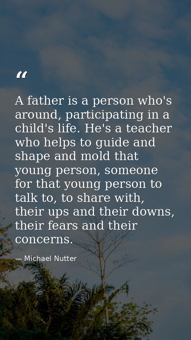 A father is a person who's around, participating in a child's life. He's a teacher who helps to guide and shape and mold — Michael Nutter