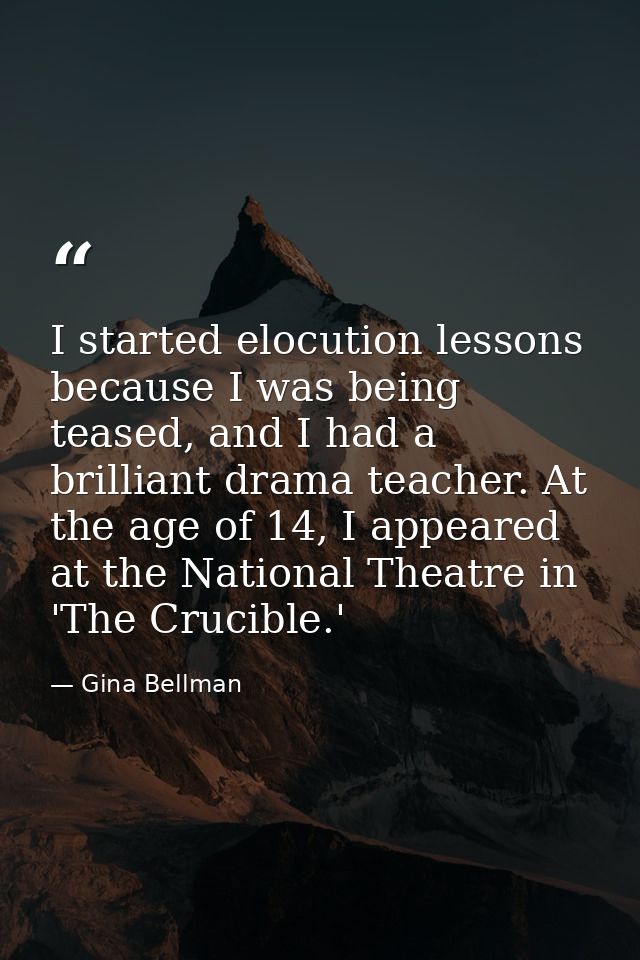 I started elocution lessons because I was being teased, and I had a brilliant drama teacher. At the age of 14, I appeare — Gina Bellman