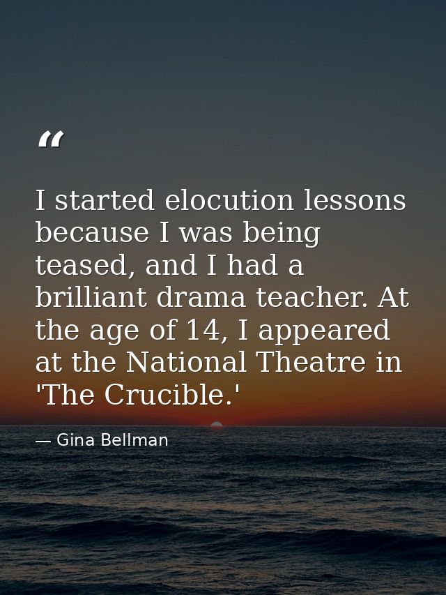 I started elocution lessons because I was being teased, and I had a brilliant drama teacher. At the age of 14, I appeare — Gina Bellman