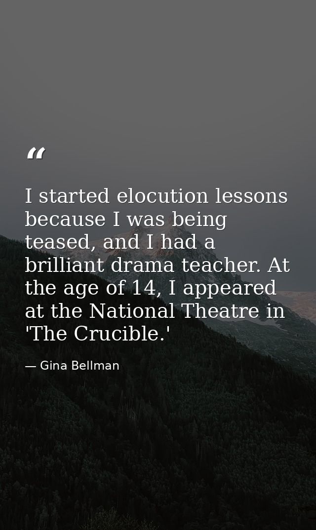 I started elocution lessons because I was being teased, and I had a brilliant drama teacher. At the age of 14, I appeare — Gina Bellman