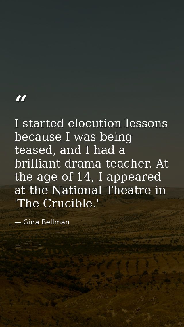 I started elocution lessons because I was being teased, and I had a brilliant drama teacher. At the age of 14, I appeare — Gina Bellman