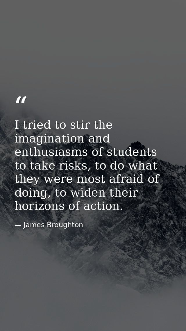 I tried to stir the imagination and enthusiasms of students to take risks, to do what they were most afraid of doing, to — James Broughton