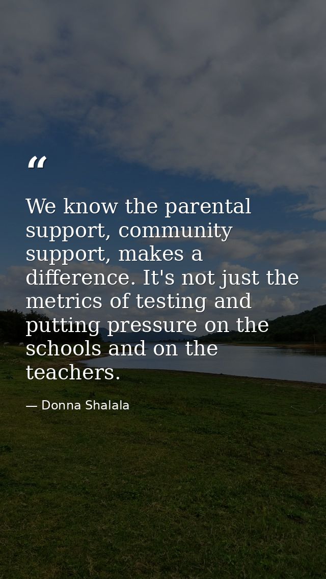 We know the parental support, community support, makes a difference. It's not just the metrics of testing and putting pr — Donna Shalala
