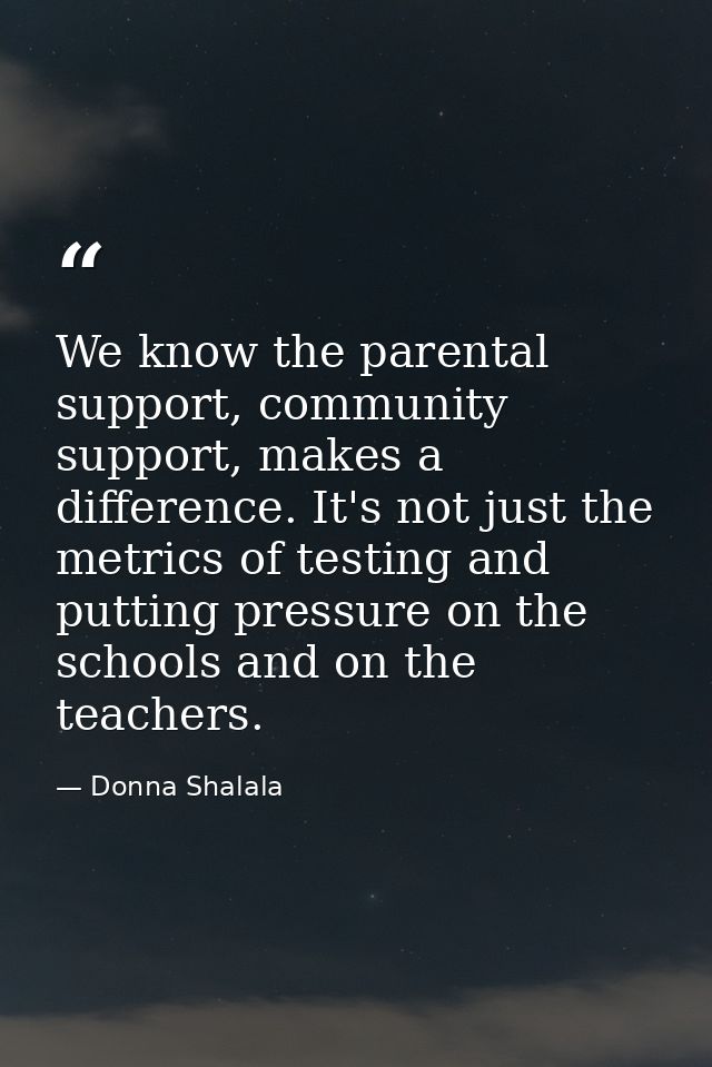 We know the parental support, community support, makes a difference. It's not just the metrics of testing and putting pr — Donna Shalala
