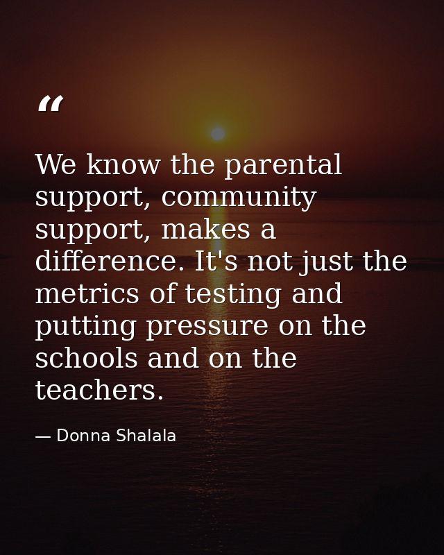 We know the parental support, community support, makes a difference. It's not just the metrics of testing and putting pr — Donna Shalala