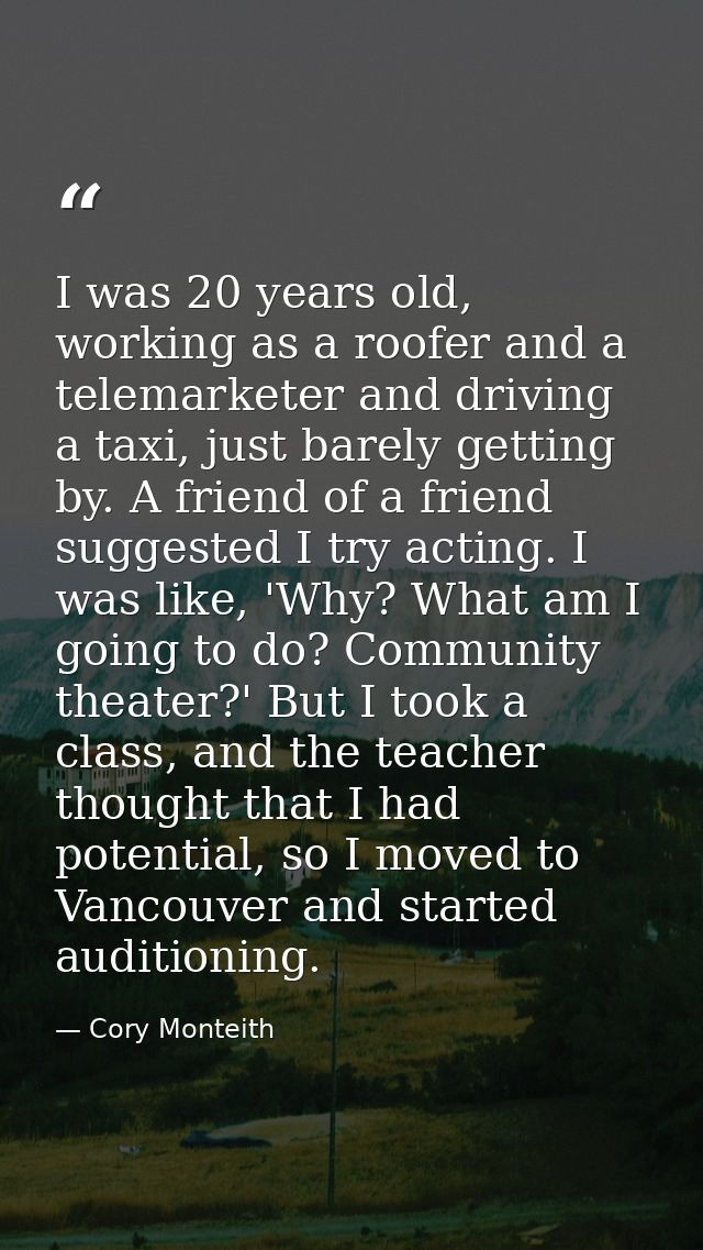 I was 20 years old, working as a roofer and a telemarketer and driving a taxi, just barely getting by. A friend of a fri — Cory Monteith