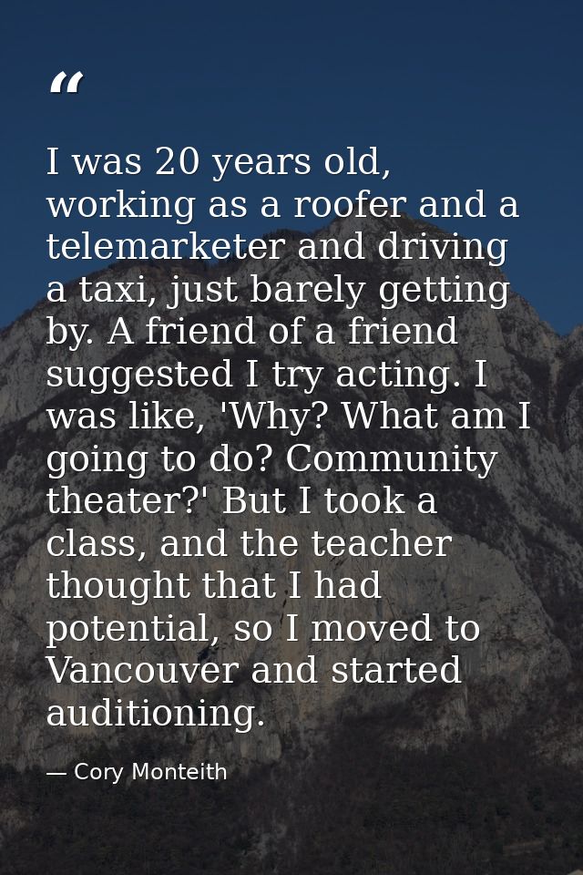 I was 20 years old, working as a roofer and a telemarketer and driving a taxi, just barely getting by. A friend of a fri — Cory Monteith