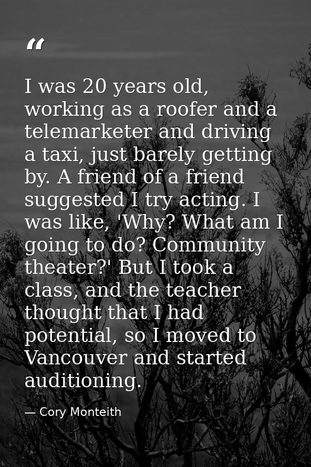 I was 20 years old, working as a roofer and a telemarketer and driving a taxi, just barely getting by. A friend of a fri — Cory Monteith