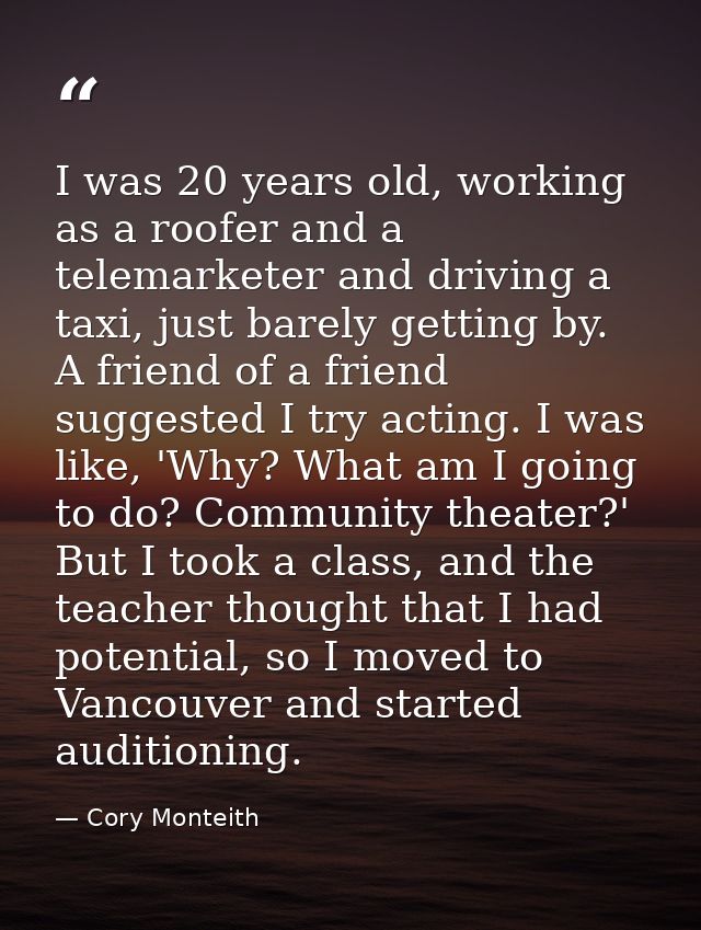 I was 20 years old, working as a roofer and a telemarketer and driving a taxi, just barely getting by. A friend of a fri — Cory Monteith