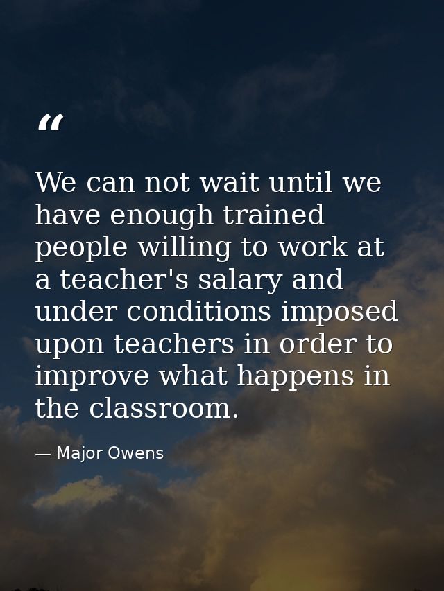We can not wait until we have enough trained people willing to work at a teacher's salary and under conditions imposed u — Major Owens
