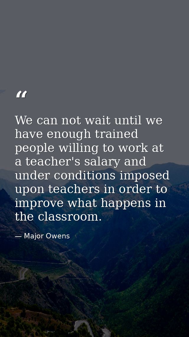 We can not wait until we have enough trained people willing to work at a teacher's salary and under conditions imposed u — Major Owens