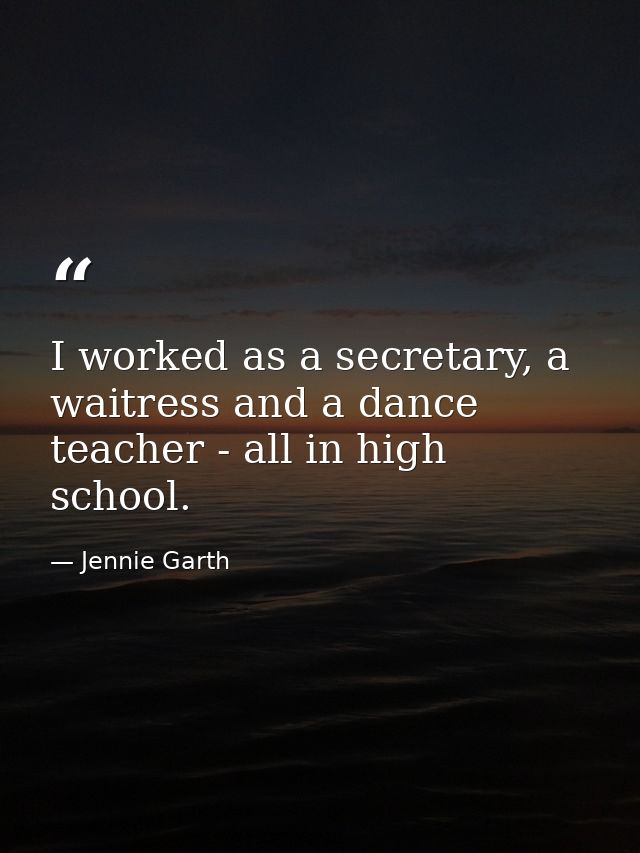 I worked as a secretary, a waitress and a dance teacher - all in high school. — Jennie Garth