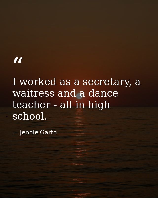 I worked as a secretary, a waitress and a dance teacher - all in high school. — Jennie Garth