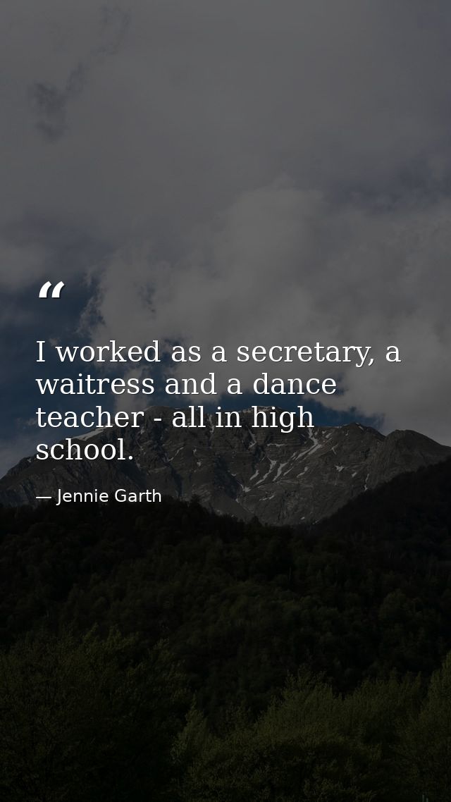 I worked as a secretary, a waitress and a dance teacher - all in high school. — Jennie Garth
