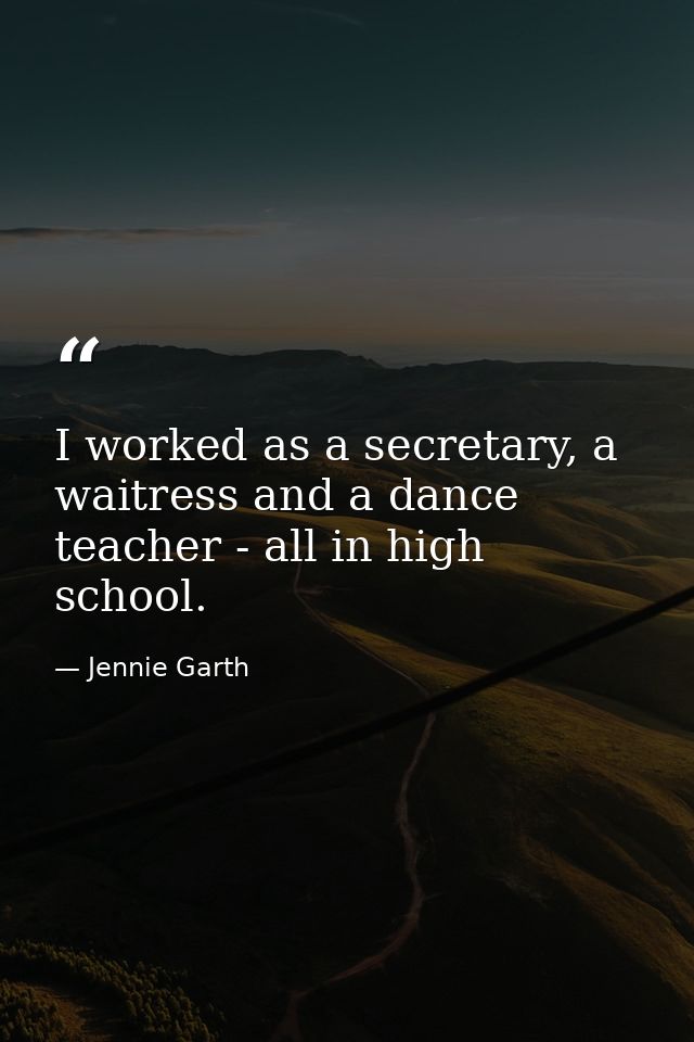 I worked as a secretary, a waitress and a dance teacher - all in high school. — Jennie Garth
