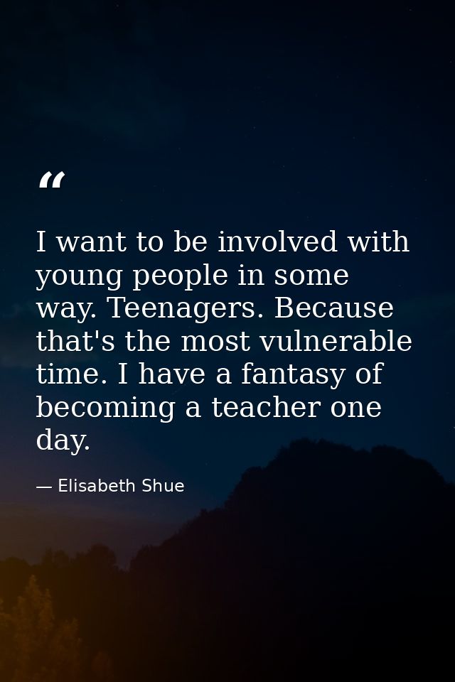 I want to be involved with young people in some way. Teenagers. Because that's the most vulnerable time. I have a fantas — Elisabeth Shue