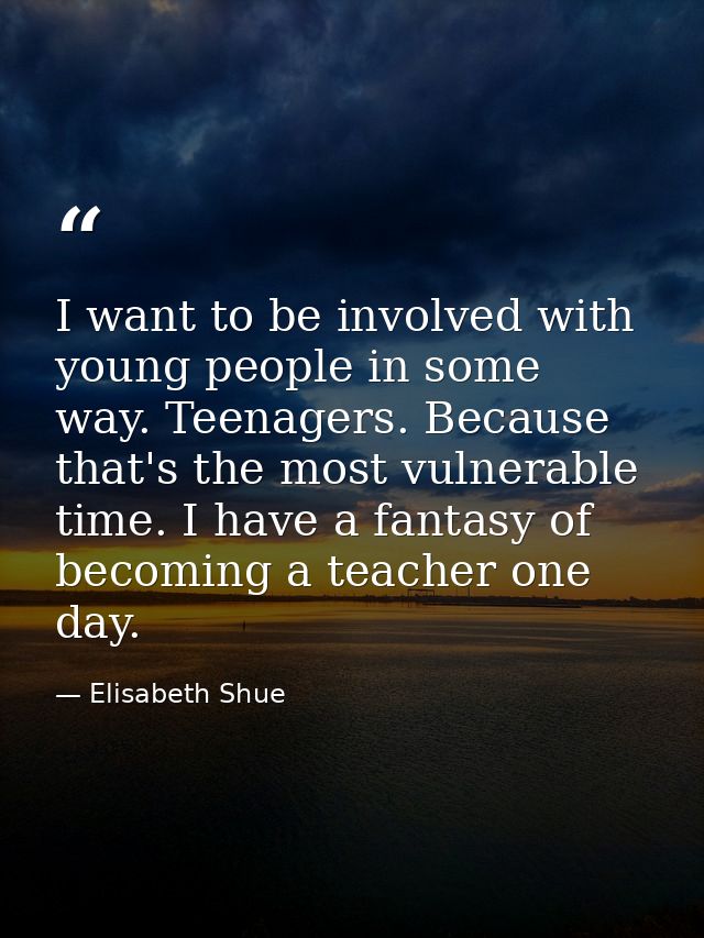 I want to be involved with young people in some way. Teenagers. Because that's the most vulnerable time. I have a fantas — Elisabeth Shue