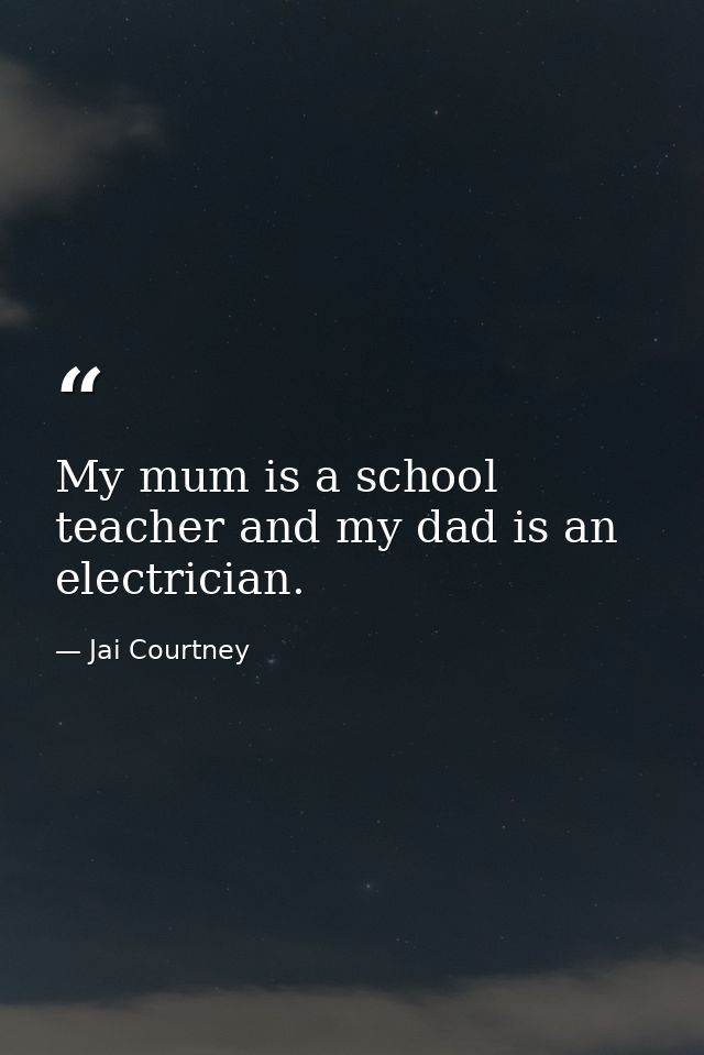 My mum is a school teacher and my dad is an electrician. — Jai Courtney
