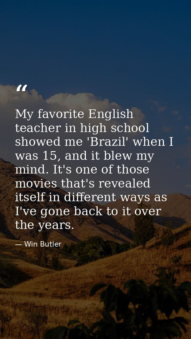 My favorite English teacher in high school showed me 'Brazil' when I was 15, and it blew my mind. It's one of those movi — Win Butler