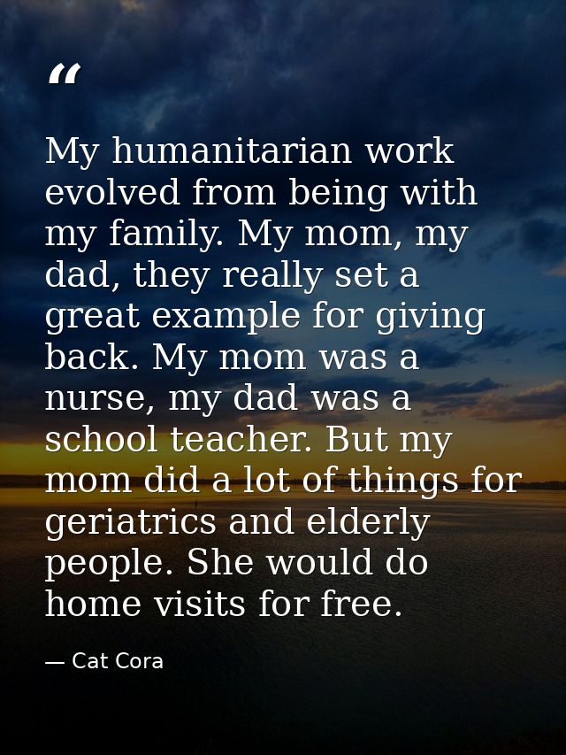 My humanitarian work evolved from being with my family. My mom, my dad, they really set a great example for giving back. — Cat Cora