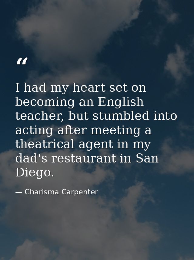 I had my heart set on becoming an English teacher, but stumbled into acting after meeting a theatrical agent in my dad's — Charisma Carpenter