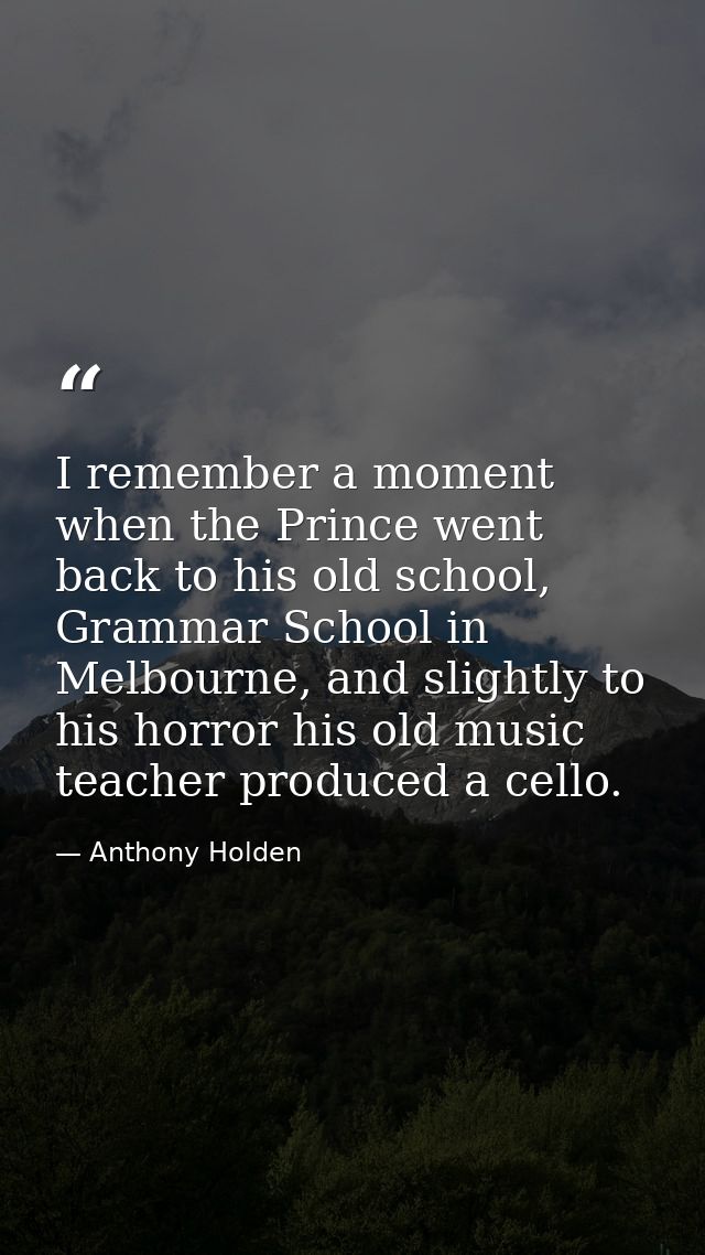 I remember a moment when the Prince went back to his old school, Grammar School in Melbourne, and slightly to his horror — Anthony Holden