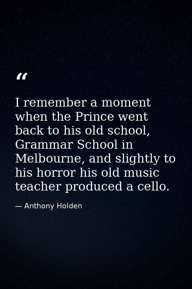 I remember a moment when the Prince went back to his old school, Grammar School in Melbourne, and slightly to his horror — Anthony Holden