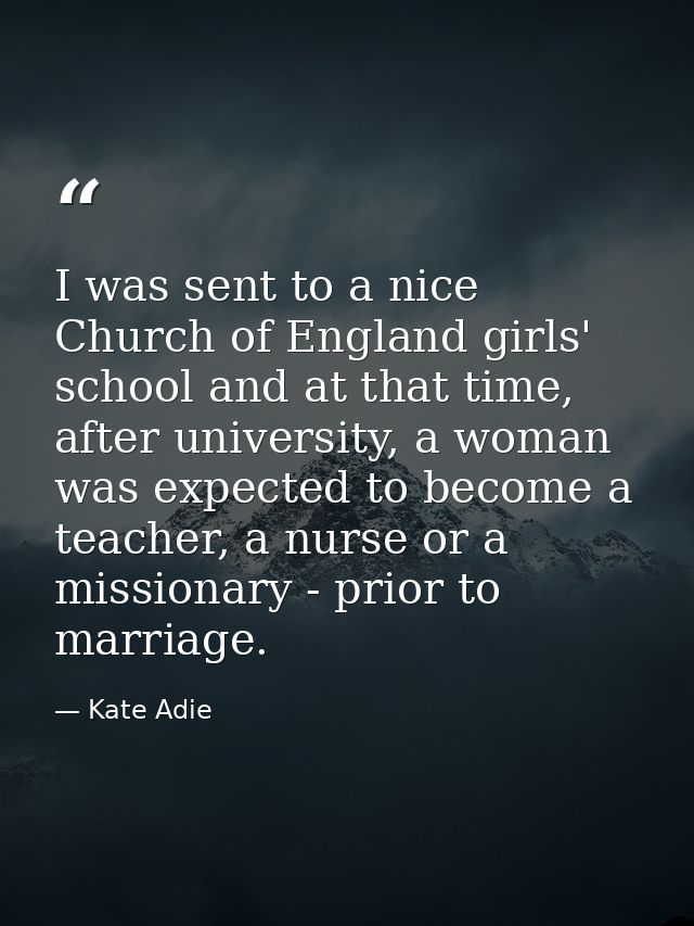 I was sent to a nice Church of England girls' school and at that time, after university, a woman was expected to become  — Kate Adie