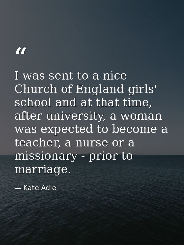 I was sent to a nice Church of England girls' school and at that time, after university, a woman was expected to become  — Kate Adie
