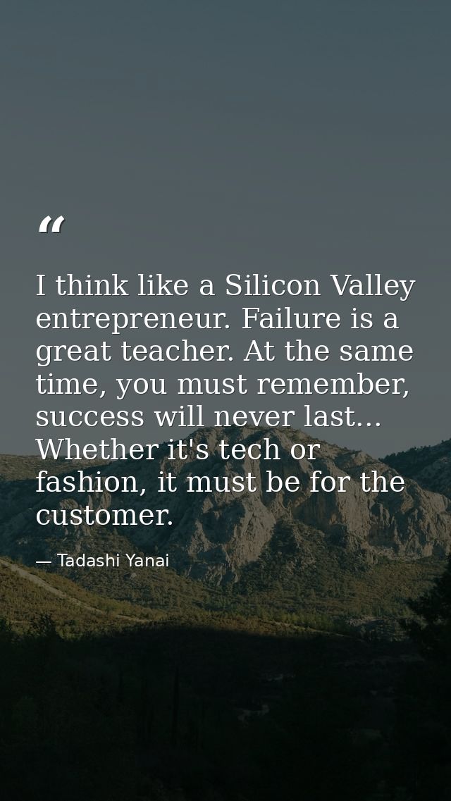 I think like a Silicon Valley entrepreneur. Failure is a great teacher. At the same time, you must remember, success wil — Tadashi Yanai