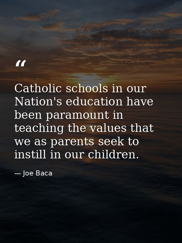 Catholic schools in our Nation's education have been paramount in teaching the values that we as parents seek to instill — Joe Baca