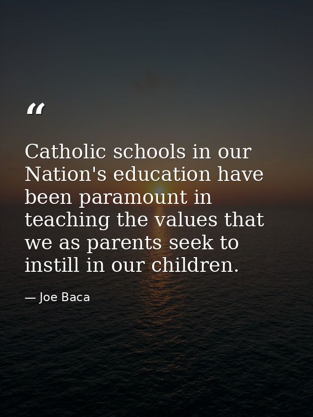 Catholic schools in our Nation's education have been paramount in teaching the values that we as parents seek to instill — Joe Baca