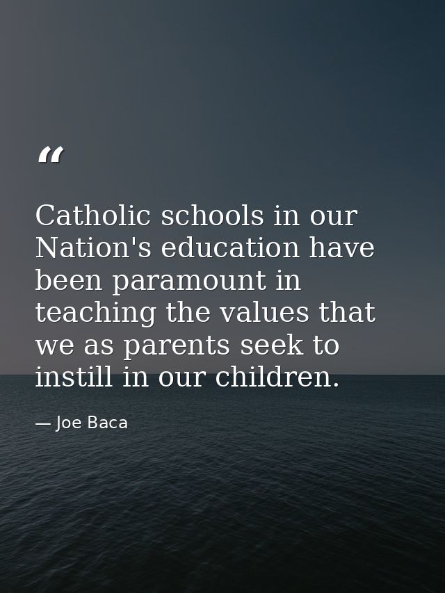 Catholic schools in our Nation's education have been paramount in teaching the values that we as parents seek to instill — Joe Baca