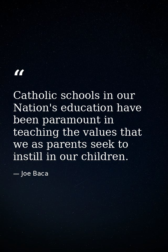 Catholic schools in our Nation's education have been paramount in teaching the values that we as parents seek to instill — Joe Baca