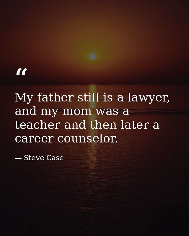 My father still is a lawyer, and my mom was a teacher and then later a career counselor. — Steve Case