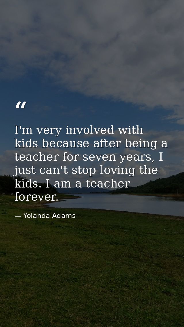 I'm very involved with kids because after being a teacher for seven years, I just can't stop loving the kids. I am a tea — Yolanda Adams