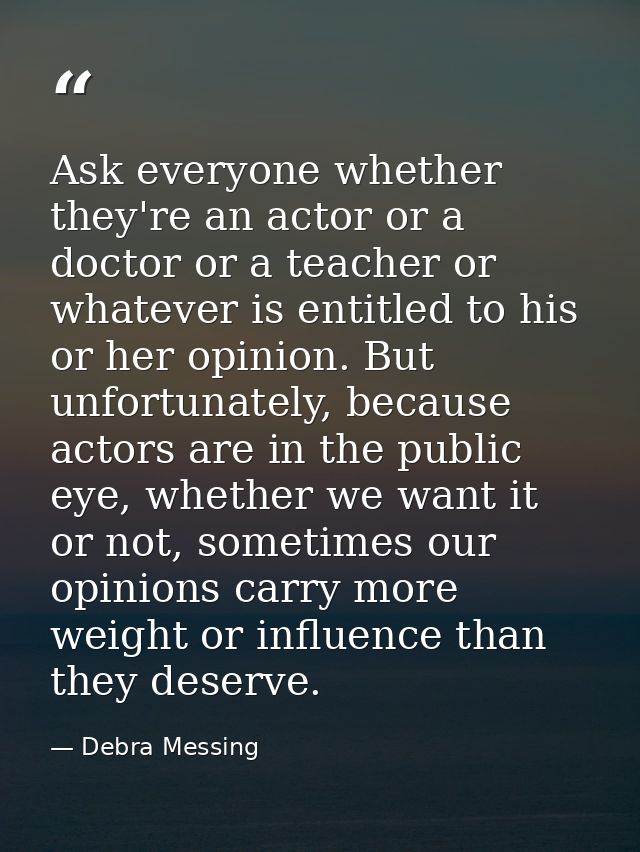 Ask everyone whether they're an actor or a doctor or a teacher or whatever is entitled to his or her opinion. But unfort — Debra Messing