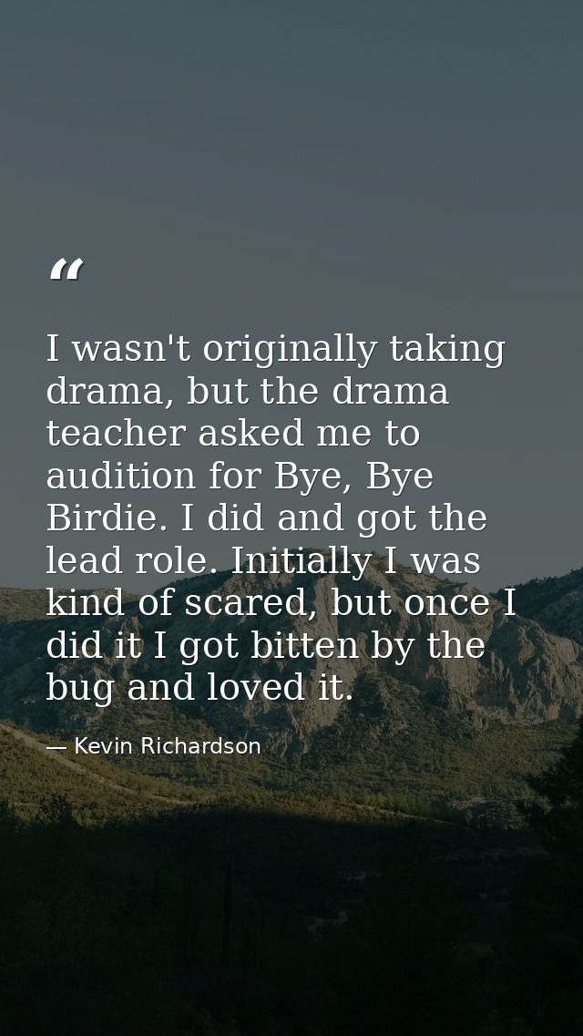 I wasn't originally taking drama, but the drama teacher asked me to audition for Bye, Bye Birdie. I did and got the lead — Kevin Richardson