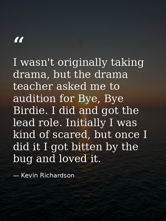 I wasn't originally taking drama, but the drama teacher asked me to audition for Bye, Bye Birdie. I did and got the lead — Kevin Richardson