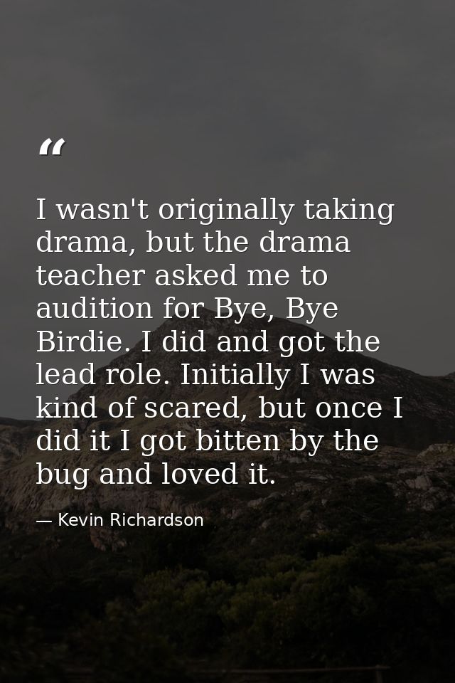 I wasn't originally taking drama, but the drama teacher asked me to audition for Bye, Bye Birdie. I did and got the lead — Kevin Richardson