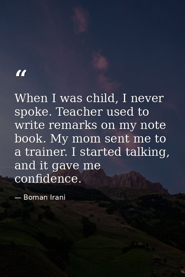 When I was child, I never spoke. Teacher used to write remarks on my note book. My mom sent me to a trainer. I started t — Boman Irani