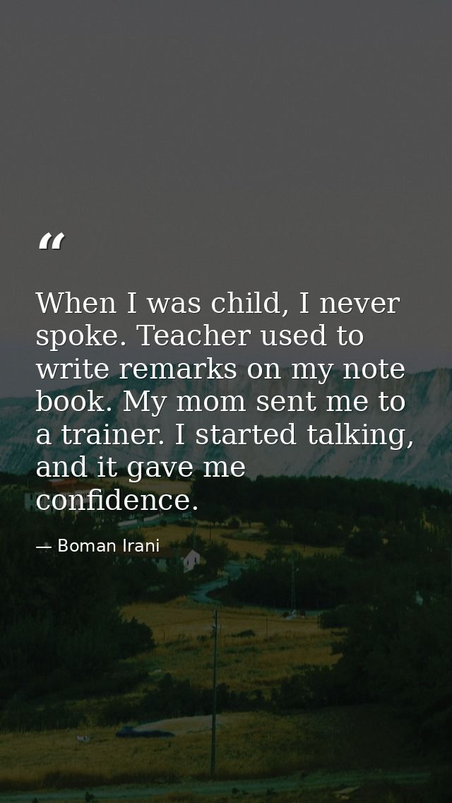 When I was child, I never spoke. Teacher used to write remarks on my note book. My mom sent me to a trainer. I started t — Boman Irani