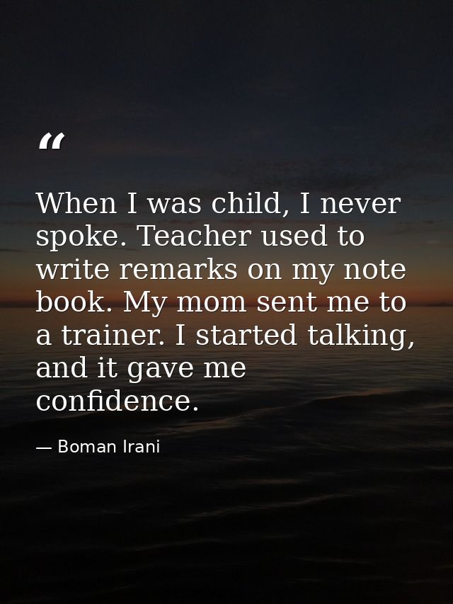 When I was child, I never spoke. Teacher used to write remarks on my note book. My mom sent me to a trainer. I started t — Boman Irani