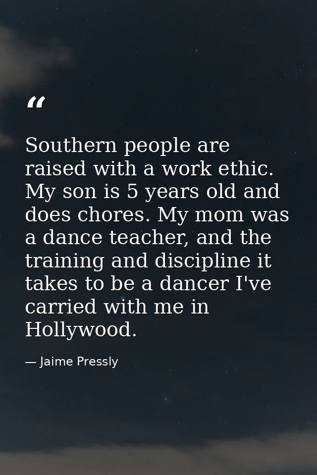Southern people are raised with a work ethic. My son is 5 years old and does chores. My mom was a dance teacher, and the — Jaime Pressly