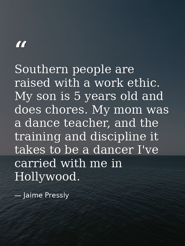 Southern people are raised with a work ethic. My son is 5 years old and does chores. My mom was a dance teacher, and the — Jaime Pressly