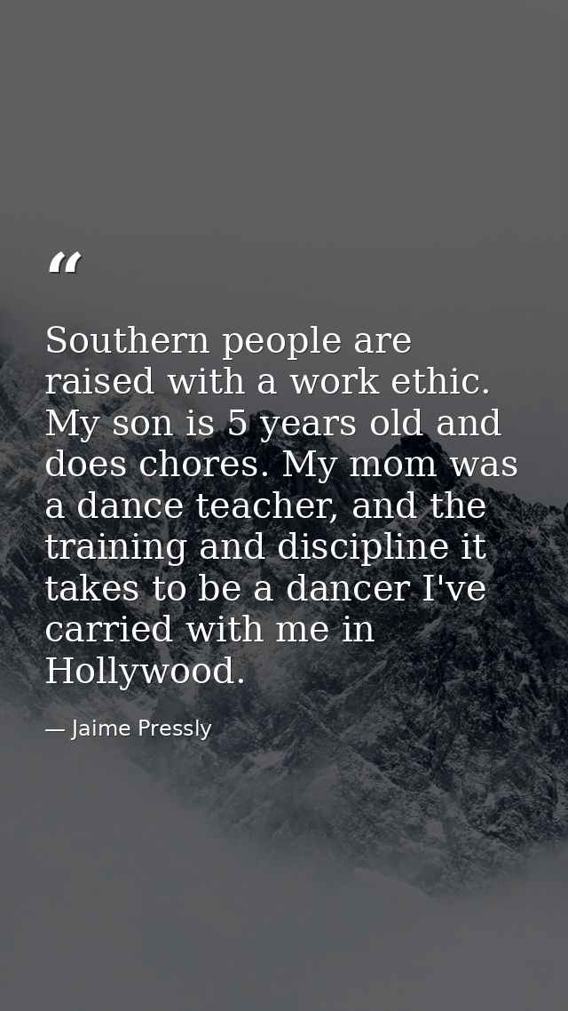 Southern people are raised with a work ethic. My son is 5 years old and does chores. My mom was a dance teacher, and the — Jaime Pressly