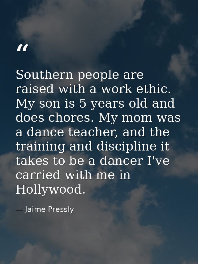 Southern people are raised with a work ethic. My son is 5 years old and does chores. My mom was a dance teacher, and the — Jaime Pressly