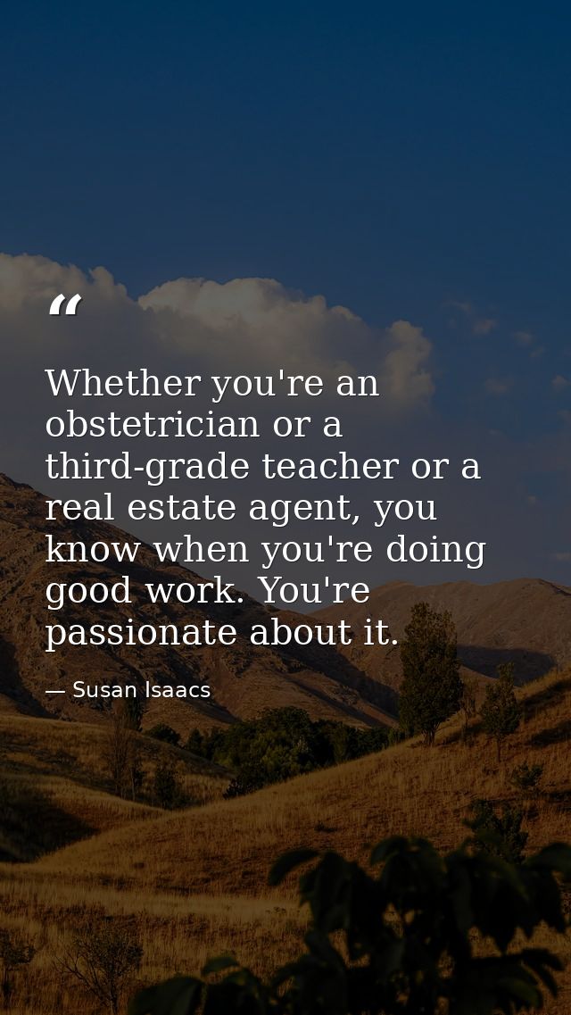 Whether you're an obstetrician or a third-grade teacher or a real estate agent, you know when you're doing good work. Yo — Susan Isaacs