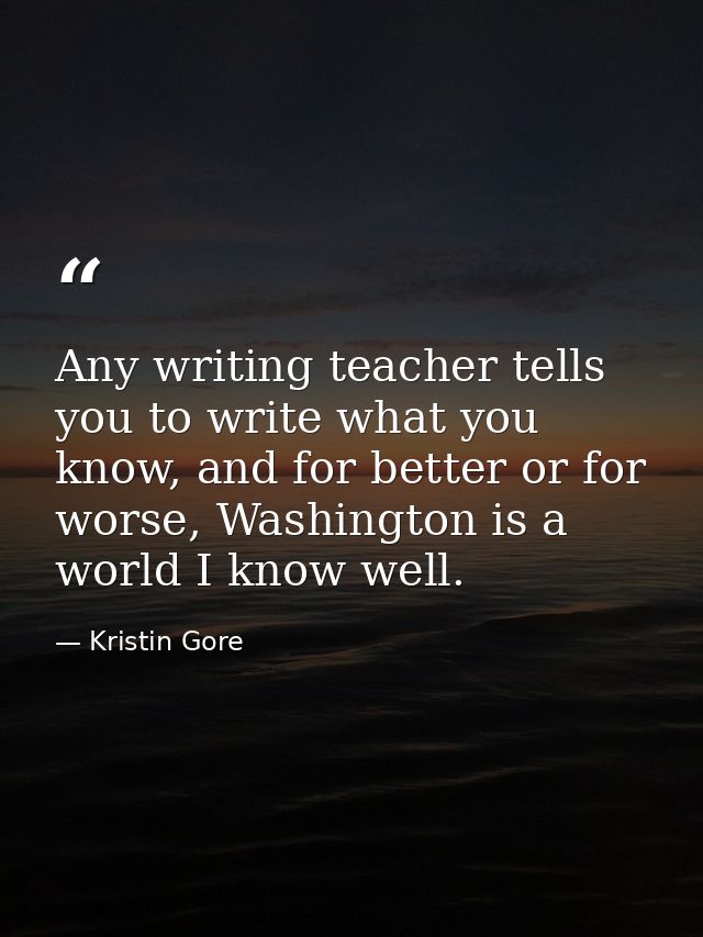 Any writing teacher tells you to write what you know, and for better or for worse, Washington is a world I know well. — Kristin Gore