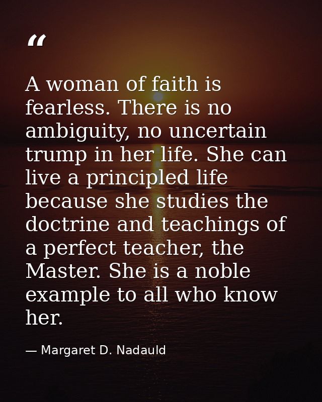 A woman of faith is fearless. There is no ambiguity, no uncertain trump in her life. She can live a principled life beca — Margaret D. Nadauld